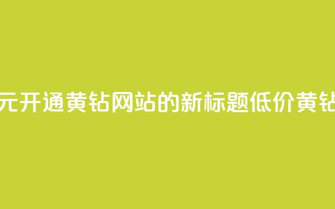 0.1元开通黄钻网站(0.1元开通黄钻网站的新标题:低价黄钻网站服务)  第1张 0.1元开通黄钻网站(0.1元开通黄钻网站的新标题:低价黄钻网站服务)  第1张