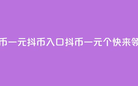 抖币一元10抖币入口(抖币一元10个	，快来领取！)  第1张