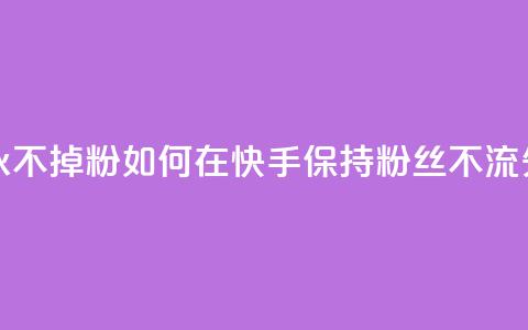 快手刷永不掉粉 - 如何在快手保持粉丝不流失!  第1张 快手刷永不掉粉 - 如何在快手保持粉丝不流失!  第1张