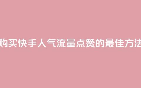 购买快手人气流量点赞的最佳方法  第1张 购买快手人气流量点赞的最佳方法  第1张
