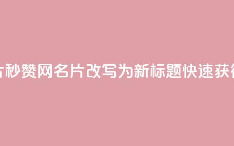QQ秒赞网名片(QQ秒赞网名片改写为新标题:快速获得QQ名片秒赞)  第1张 QQ秒赞网名片(QQ秒赞网名片改写为新标题:快速获得QQ名片秒赞)  第1张