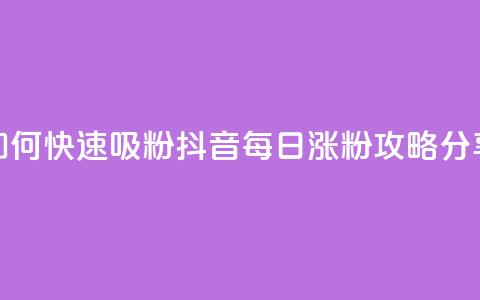 如何快速吸粉?抖音每日涨粉攻略分享  第1张 如何快速吸粉?抖音每日涨粉攻略分享  第1张