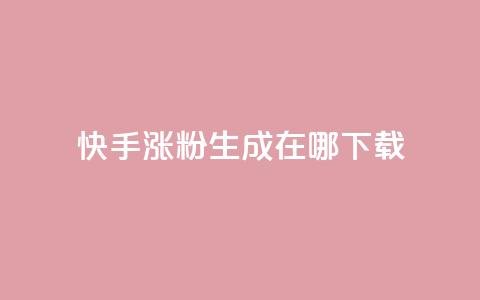 快手涨粉生成在哪下载 - 在哪里可以下载快手涨粉生成工具?!  第1张 快手涨粉生成在哪下载 - 在哪里可以下载快手涨粉生成工具?!  第1张