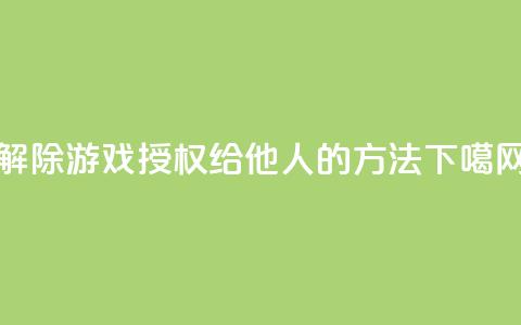 解除QQ游戏授权给他人的方法  第1张 解除QQ游戏授权给他人的方法  第1张