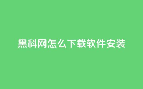 黑科网怎么下载软件安装 - 如何在黑科网下载并安装软件~  第1张 黑科网怎么下载软件安装 - 如何在黑科网下载并安装软件~  第1张