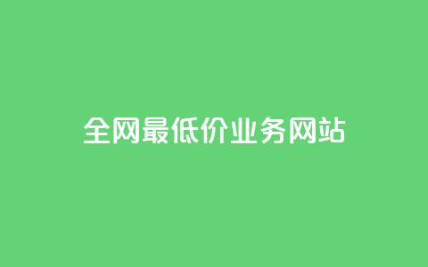 全网最低价业务网站 - 最优惠服务等你来享!  第1张 全网最低价业务网站 - 最优惠服务等你来享!  第1张