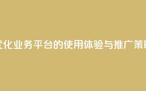 优化QQ业务平台的使用体验与推广策略  第1张 优化QQ业务平台的使用体验与推广策略  第1张