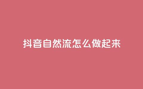 抖音自然流怎么做起来 - 如何提升抖音视频的自然流量!  第1张 抖音自然流怎么做起来 - 如何提升抖音视频的自然流量!  第1张