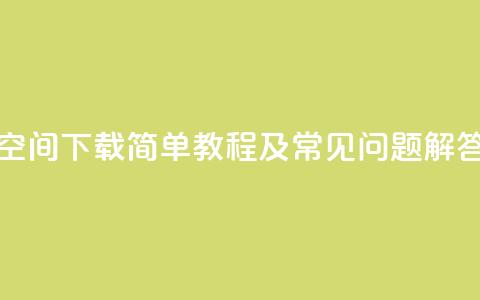 QQ空间下载:简单教程及常见问题解答 第1张 QQ空间下载:简单教程及常见问题解答 第1张