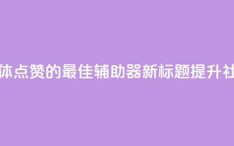 原标题:用于增加社交媒体点赞的最佳辅助器新标题:提升社交媒体点赞的最佳利器  第1张 原标题:用于增加社交媒体点赞的最佳辅助器新标题:提升社交媒体点赞的最佳利器  第1张
