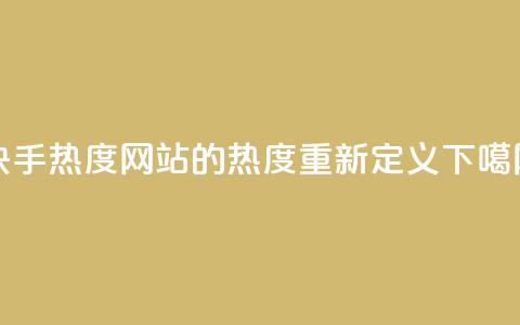 快手热度网站的0.01热度重新定义  第1张 快手热度网站的0.01热度重新定义  第1张
