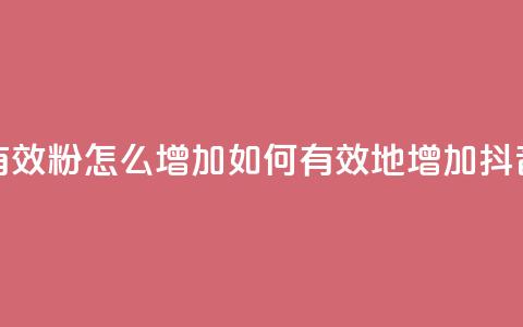 抖音有效粉怎么增加(如何有效地增加抖音粉丝)  第1张 抖音有效粉怎么增加(如何有效地增加抖音粉丝)  第1张