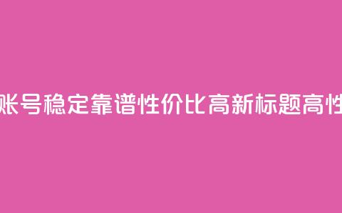 今日头条账号出售网 - 原标题：购买今日头条账号，稳定靠谱，性价比高新标题：高性价比稳定可靠的今日头条账号出售~  第1张