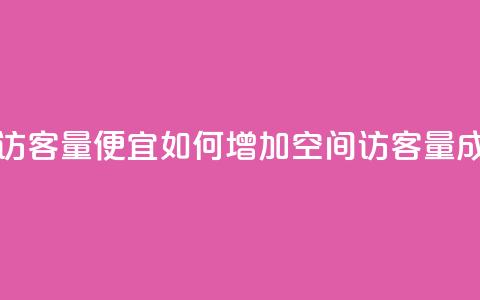 qq空间访客量便宜(如何增加qq空间访客量成本低?) 第1张 qq空间访客量便宜(如何增加qq空间访客量成本低?) 第1张