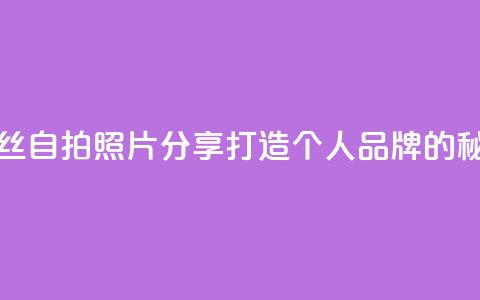 粉丝自拍照片分享:打造个人品牌的秘诀  第1张 粉丝自拍照片分享:打造个人品牌的秘诀  第1张