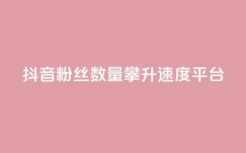抖音粉丝数量攀升速度平台  第1张 抖音粉丝数量攀升速度平台  第1张