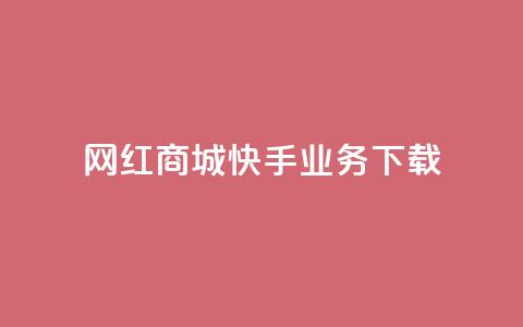 网红商城快手业务下载 - 网红商城快手业务热潮涌动，与大众分享好货!  第1张