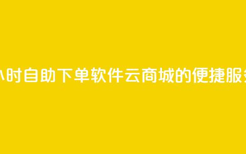 24小时自助下单软件:qq云商城的便捷服务  第1张 24小时自助下单软件:qq云商城的便捷服务  第1张
