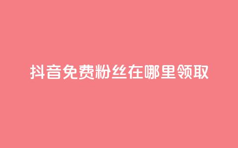 抖音免费粉丝在哪里领取 - 抖音如何获得免费粉丝的详细方法和途径~  第1张 抖音免费粉丝在哪里领取 - 抖音如何获得免费粉丝的详细方法和途径~  第1张