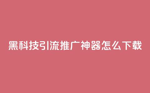 黑科技引流推广神器怎么下载,抖音1比10钻石充值入口 - 自助刷快手双击微信付款 qq主页赞自助下单  第1张