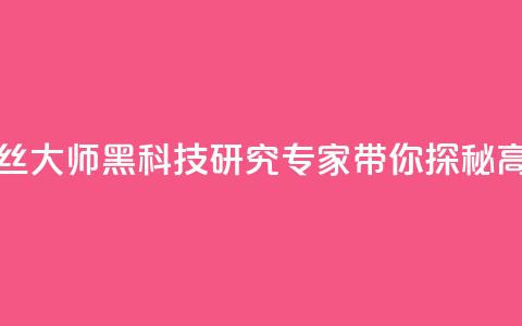 黑科技粉丝大师(黑科技研究专家带你探秘高人气技巧)  第1张 黑科技粉丝大师(黑科技研究专家带你探秘高人气技巧)  第1张