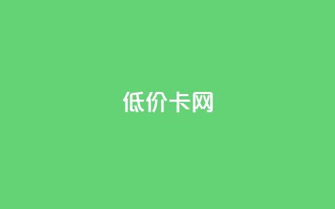 低价卡网 - 低价业务平台网址 第1张 低价卡网 - 低价业务平台网址 第1张
