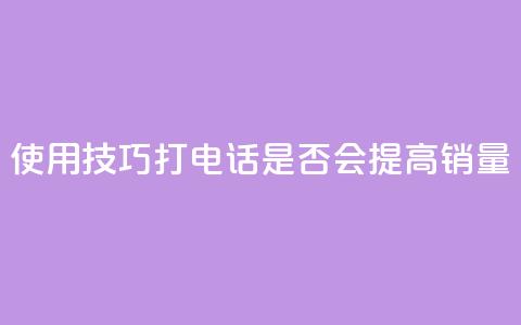 使用KS技巧打电话是否会提高销量  第1张 使用KS技巧打电话是否会提高销量  第1张