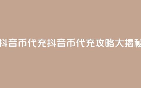 抖音币代充(抖音币代充攻略大揭秘)  第1张 抖音币代充(抖音币代充攻略大揭秘)  第1张