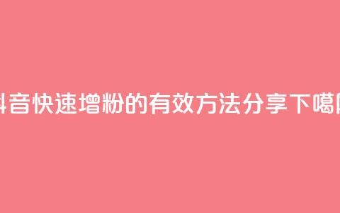 抖音快速增粉的有效方法分享 第1张 抖音快速增粉的有效方法分享 第1张
