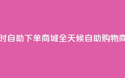 24小时自助下单商城app(全天候自助购物商城APP)  第1张 24小时自助下单商城app(全天候自助购物商城APP)  第1张