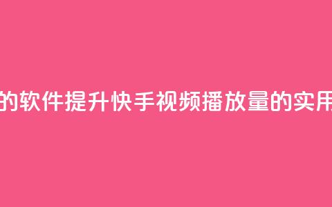 刷快手播放次数的软件 - 提升快手视频播放量的实用工具推荐!  第1张