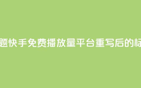 快手免费播放量平台(原标题:快手免费播放量平台重写后的标题:快手免费播放增长服务)  第1张 快手免费播放量平台(原标题:快手免费播放量平台重写后的标题:快手免费播放增长服务)  第1张