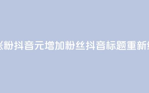 1元涨100粉抖音(1元增加100粉丝抖音标题重新编辑)  第1张 1元涨100粉抖音(1元增加100粉丝抖音标题重新编辑)  第1张