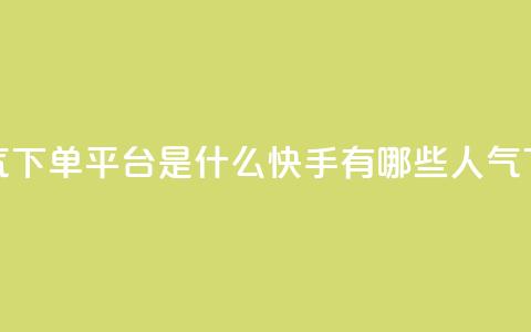 快手人气下单平台是什么(快手有哪些人气下单平台)  第1张 快手人气下单平台是什么(快手有哪些人气下单平台)  第1张