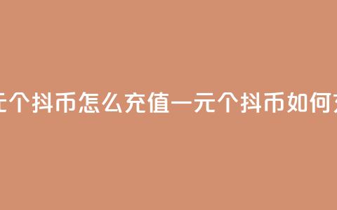 一元10个抖币怎么充值(一元10个抖币如何充值) 第1张 一元10个抖币怎么充值(一元10个抖币如何充值) 第1张
