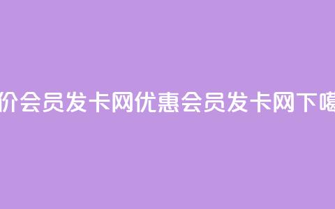 低价vip会员发卡网(优惠vip会员发卡网)  第1张 低价vip会员发卡网(优惠vip会员发卡网)  第1张