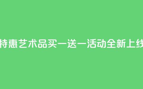 KS特惠艺术品买一送一活动全新上线  第1张 KS特惠艺术品买一送一活动全新上线  第1张