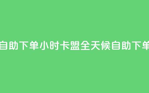 qq卡盟自助下单24小时(QQ卡盟全天候自助下单服务)  第1张 qq卡盟自助下单24小时(QQ卡盟全天候自助下单服务)  第1张