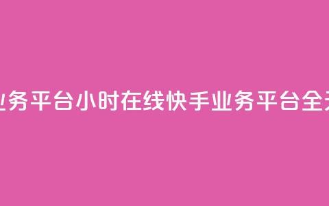 快手业务平台24小时在线(快手业务平台全天在线) 第1张 快手业务平台24小时在线(快手业务平台全天在线) 第1张