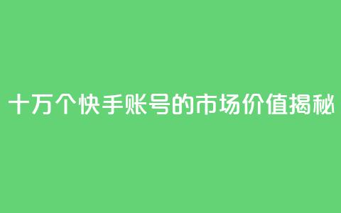 十万个快手账号的市场价值揭秘  第1张 十万个快手账号的市场价值揭秘  第1张