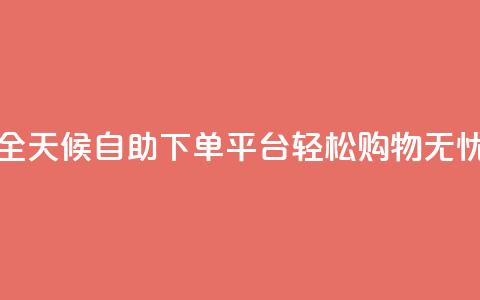 全天候自助下单平台，轻松购物无忧  第1张