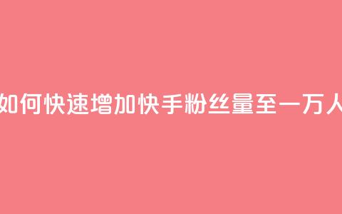 如何快速增加快手粉丝量至一万人  第1张 如何快速增加快手粉丝量至一万人  第1张