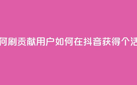 抖音如何刷1000贡献用户(如何在抖音获得1000个活跃用户)  第1张 抖音如何刷1000贡献用户(如何在抖音获得1000个活跃用户)  第1张