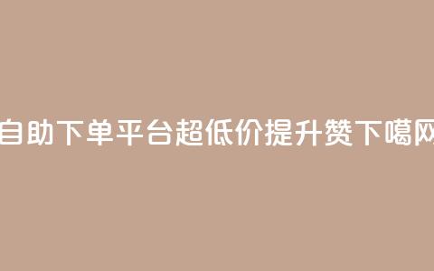 自助下单平台超低价提升KS赞  第1张 自助下单平台超低价提升KS赞  第1张