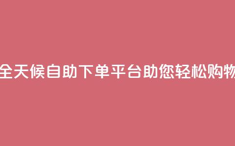 全天候自助下单平台Xhs助您轻松购物  第1张 全天候自助下单平台Xhs助您轻松购物  第1张