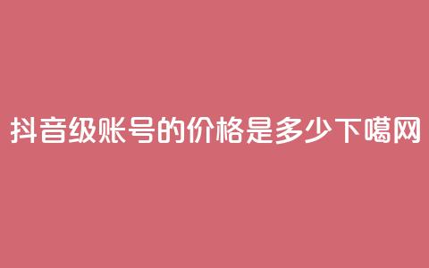 抖音65级账号的价格是多少? 第1张 抖音65级账号的价格是多少? 第1张