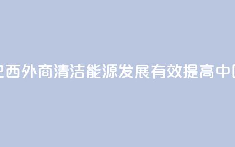 请回答:中国2035丨巴西外商:清洁能源发展有效提高中国人民生活质量  第1张 请回答:中国2035丨巴西外商:清洁能源发展有效提高中国人民生活质量  第1张