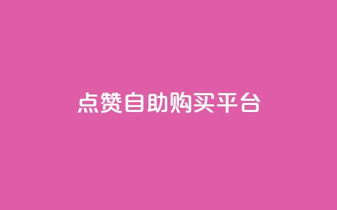 点赞自助购买平台 - 提升你的购物体验	，在自助购买平台轻松获得点赞商品。  第1张