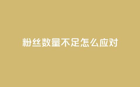 粉丝数量不足怎么应对  第1张 粉丝数量不足怎么应对  第1张