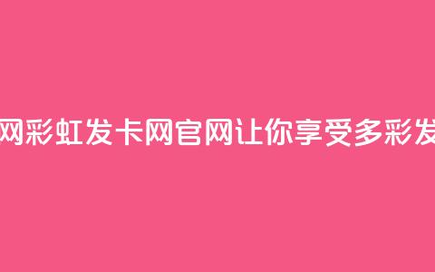 彩虹发卡网官网(彩虹发卡网官网-让你享受多彩发卡体验)  第1张